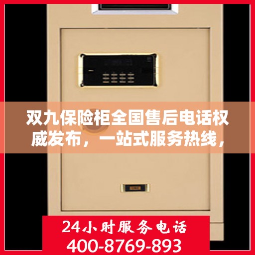 双九保险柜全国售后电话权威发布，一站式服务热线，保障您的安全无忧！