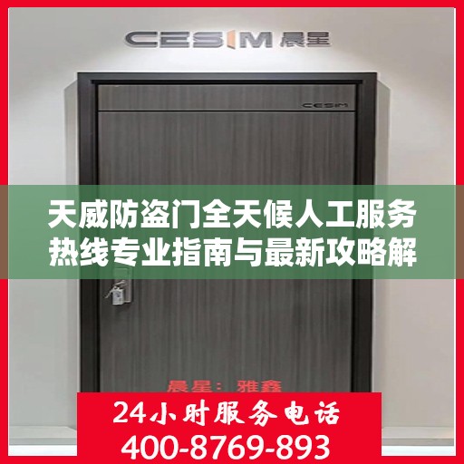 天威防盗门全天候人工服务热线专业指南与最新攻略解析