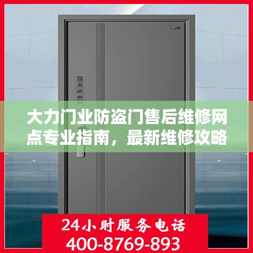 大力门业防盗门售后维修网点专业指南，最新维修攻略