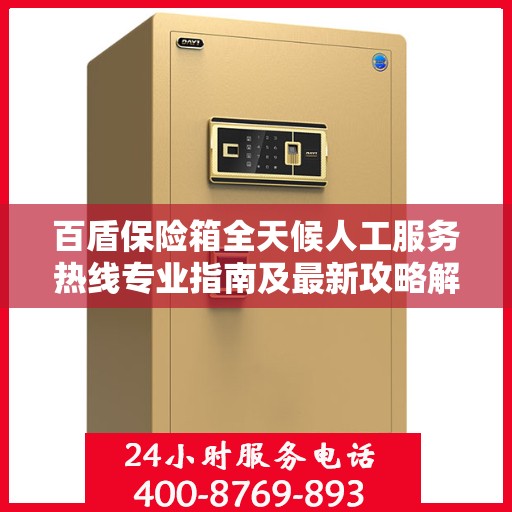 百盾保险箱全天候人工服务热线专业指南及最新攻略解析