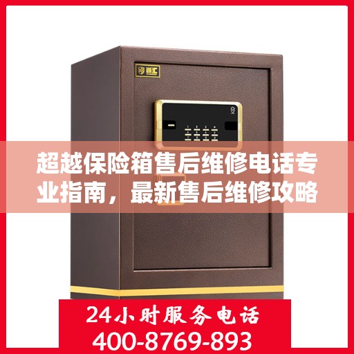 超越保险箱售后维修电话专业指南，最新售后维修攻略与联系方式