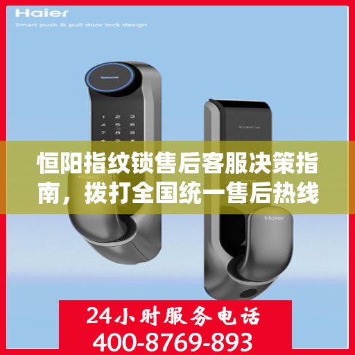 恒阳指纹锁售后客服决策指南，拨打全国统一售后热线400电话解决您的需求