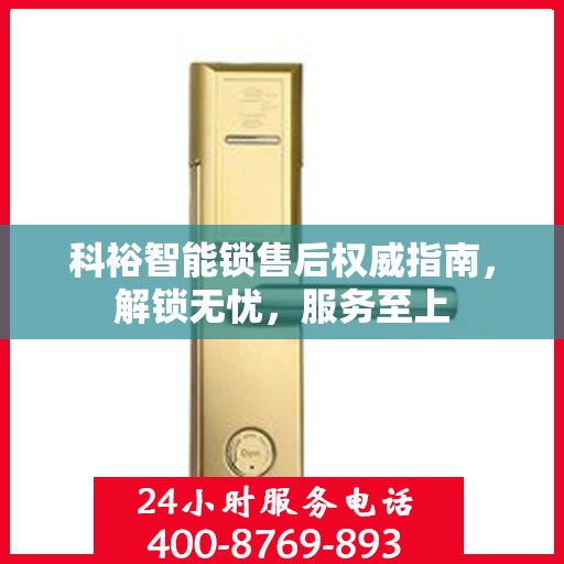科裕智能锁售后权威指南，解锁无忧，服务至上