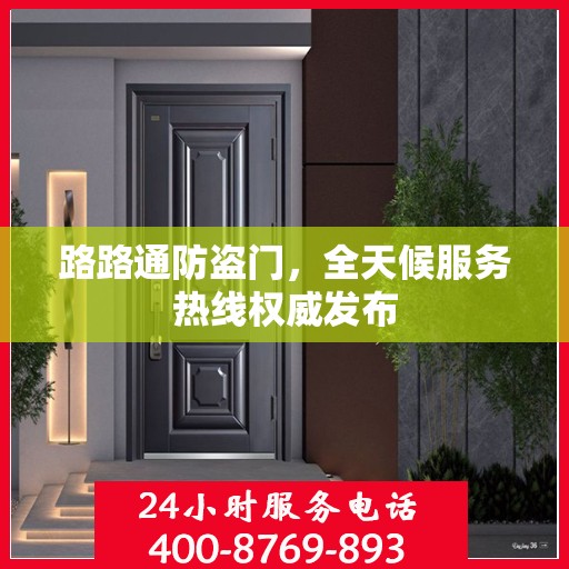 路路通防盗门，全天候服务热线权威发布