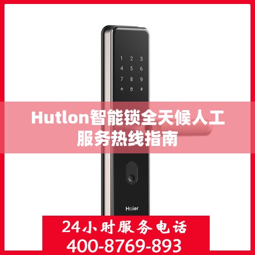 Hutlon智能锁全天候人工服务热线指南