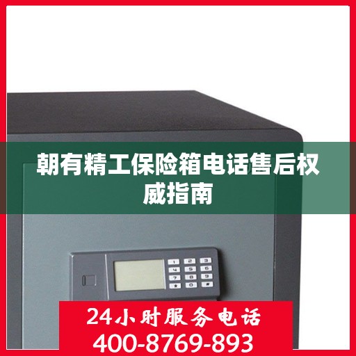 朝有精工保险箱电话售后权威指南