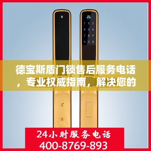 德宝斯盾门锁售后服务电话，专业权威指南，解决您的售后问题。