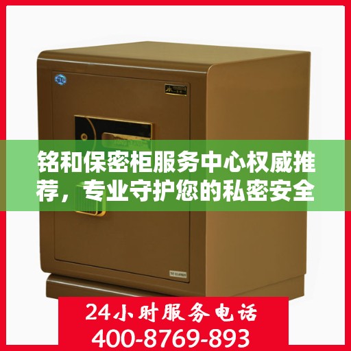 铭和保密柜服务中心权威推荐，专业守护您的私密安全