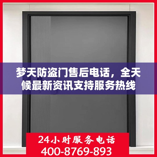 梦天防盗门售后电话，全天候最新资讯支持服务热线