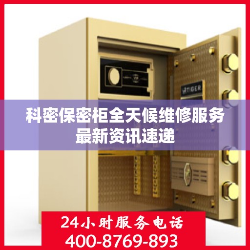 科密保密柜全天候维修服务最新资讯速递
