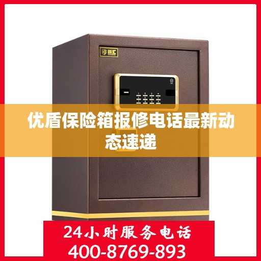 优盾保险箱报修电话最新动态速递