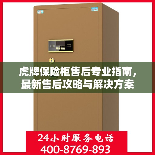 虎牌保险柜售后专业指南，最新售后攻略与解决方案