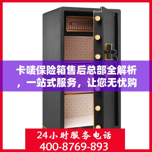 卡唛保险箱售后总部全解析，一站式服务，让您无忧购物！