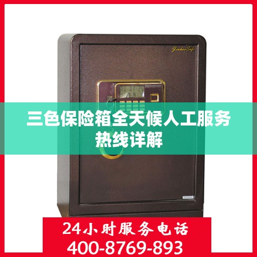 三色保险箱全天候人工服务热线详解