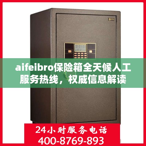 aifeibro保险箱全天候人工服务热线，权威信息解读