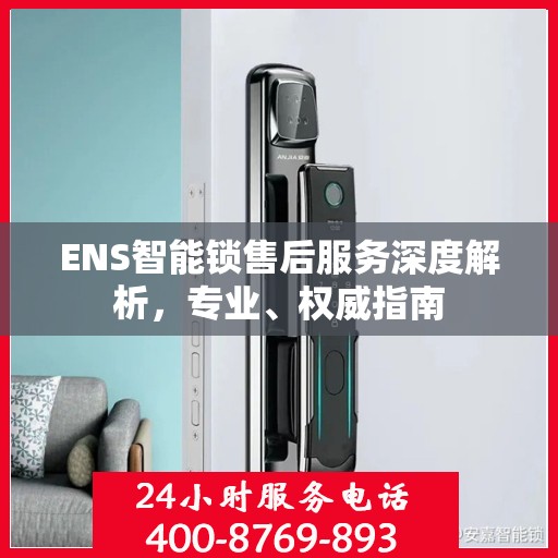 ENS智能锁售后服务深度解析，专业、权威指南