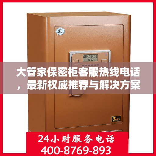大管家保密柜客服热线电话，最新权威推荐与解决方案