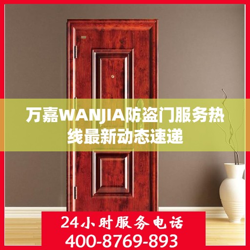 万嘉WANJIA防盗门服务热线最新动态速递