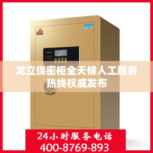 龙立保密柜全天候人工服务热线权威发布