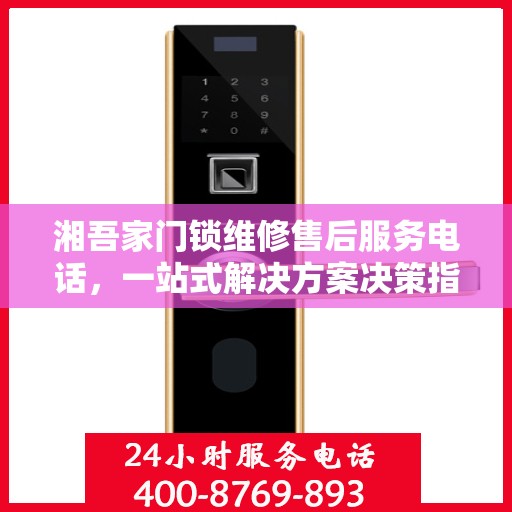 湘吾家门锁维修售后服务电话，一站式解决方案决策指南