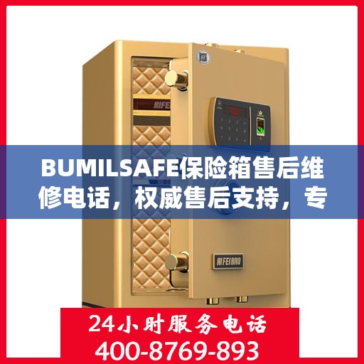 BUMILSAFE保险箱售后维修电话，权威售后支持，专业维修服务热线发布！