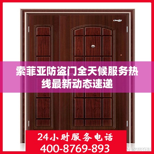 索菲亚防盗门全天候服务热线最新动态速递