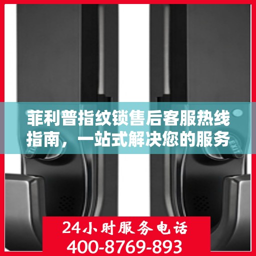 菲利普指纹锁售后客服热线指南，一站式解决您的服务需求