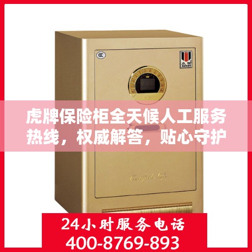 虎牌保险柜全天候人工服务热线，权威解答，贴心守护您的安全需求