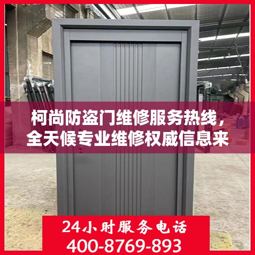 柯尚防盗门维修服务热线，全天候专业维修权威信息来袭