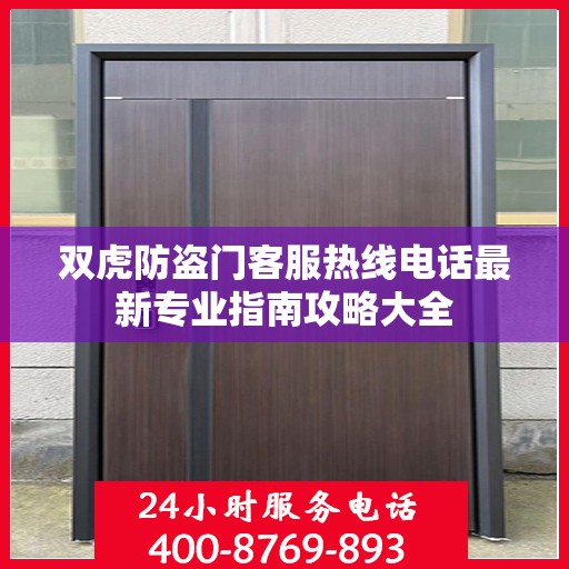双虎防盗门客服热线电话最新专业指南攻略大全