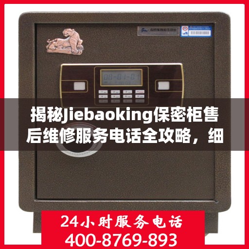 揭秘Jiebaoking保密柜售后维修服务电话全攻略，细节解析与实用指南