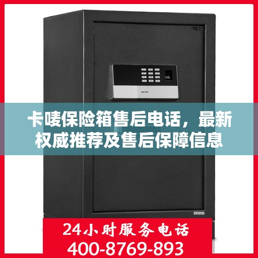 卡唛保险箱售后电话，最新权威推荐及售后保障信息