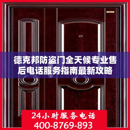 德克邦防盗门全天候专业售后电话服务指南最新攻略