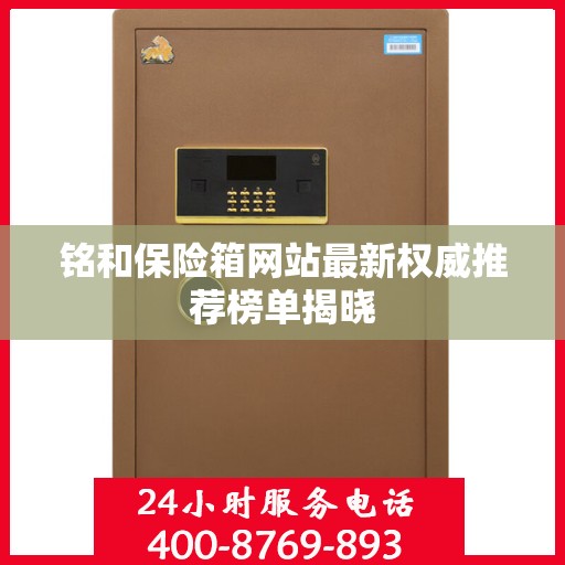 铭和保险箱网站最新权威推荐榜单揭晓