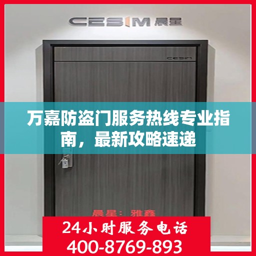 万嘉防盗门服务热线专业指南，最新攻略速递