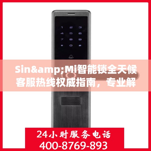 Sin&Mi智能锁全天候客服热线权威指南，专业解答，贴心服务