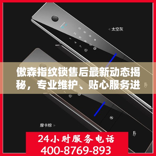 傲森指纹锁售后最新动态揭秘，专业维护、贴心服务进展不断！