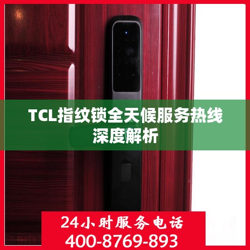 TCL指纹锁全天候服务热线深度解析