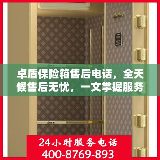 卓盾保险箱售后电话，全天候售后无忧，一文掌握服务热线