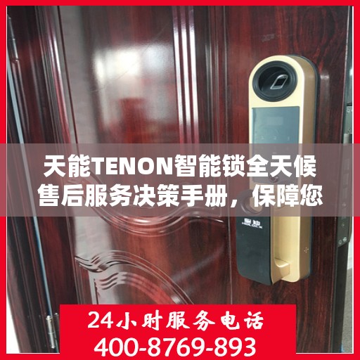 天能TENON智能锁全天候售后服务决策手册，保障您的安全与无忧体验