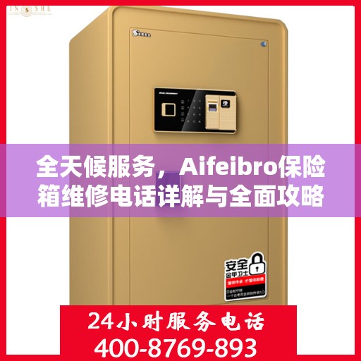 全天候服务，Aifeibro保险箱维修电话详解与全面攻略