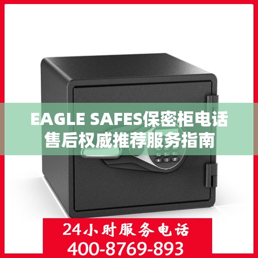 EAGLE SAFES保密柜电话售后权威推荐服务指南