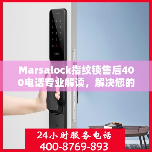 Marsalock指纹锁售后400电话专业解读，解决您的疑问与困扰