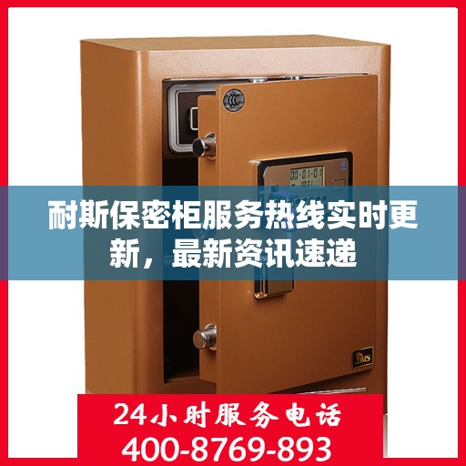 耐斯保密柜服务热线实时更新，最新资讯速递
