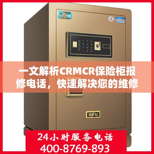 一文解析CRMCR保险柜报修电话，快速解决您的维修难题