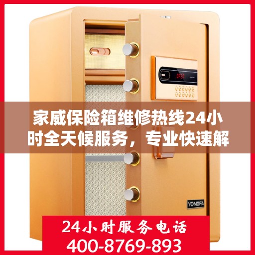 家威保险箱维修热线24小时全天候服务，专业快速解决故障权威推荐