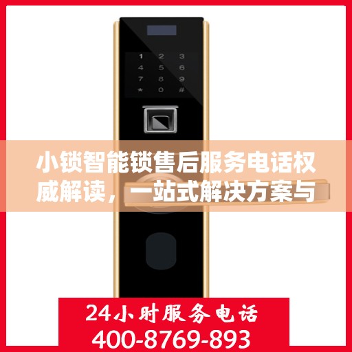 小锁智能锁售后服务电话权威解读，一站式解决方案与联系方式全解析