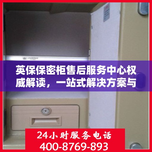 英保保密柜售后服务中心权威解读，一站式解决方案与优质服务体验