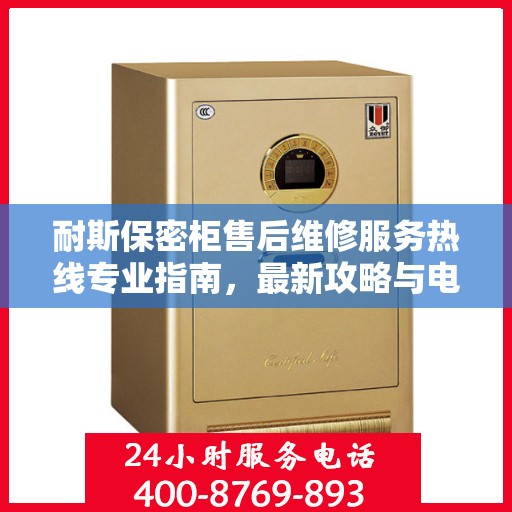 耐斯保密柜售后维修服务热线专业指南，最新攻略与电话速查