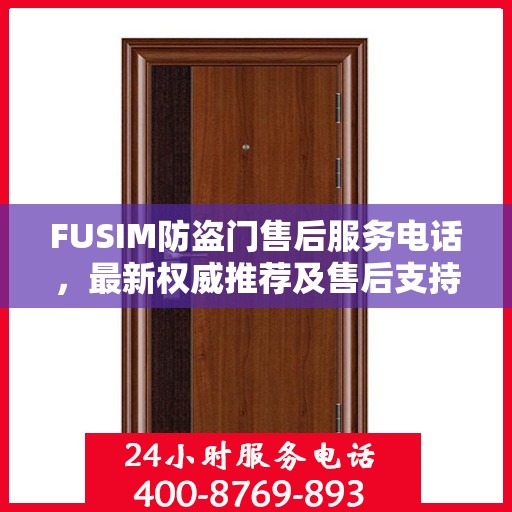 FUSIM防盗门售后服务电话，最新权威推荐及售后支持详解
